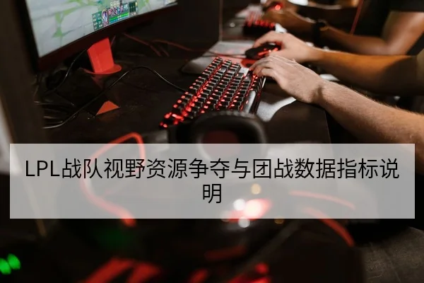 LPL战队视野资源争夺与团战数据指标说明